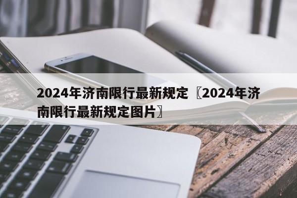 2024年济南限行最新规定〖2024年济南限行最新规定图片〗