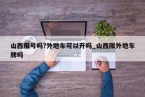 山西限号吗?外地车可以开吗_山西限外地车牌吗