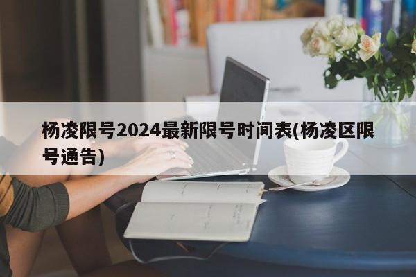 杨凌限号2024最新限号时间表(杨凌区限号通告)
