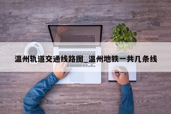 温州轨道交通线路图_温州地铁一共几条线