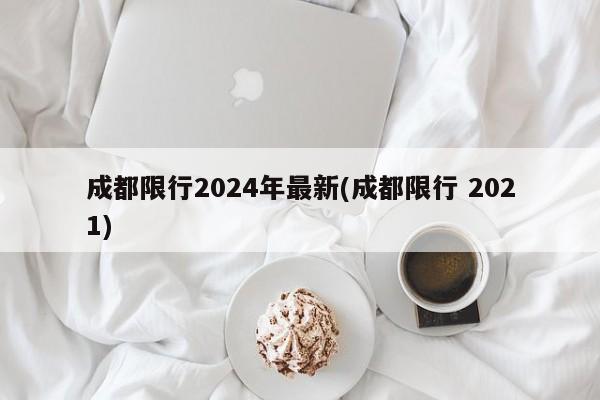 成都限行2024年最新(成都限行 2021)