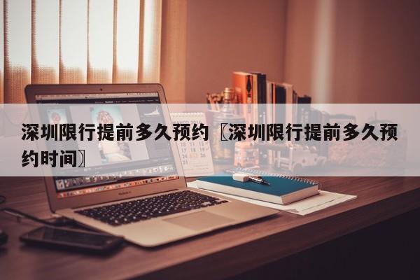 深圳限行提前多久预约〖深圳限行提前多久预约时间〗