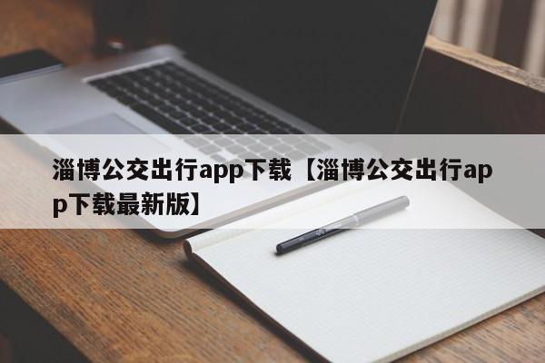 淄博公交出行app下载【淄博公交出行app下载最新版】