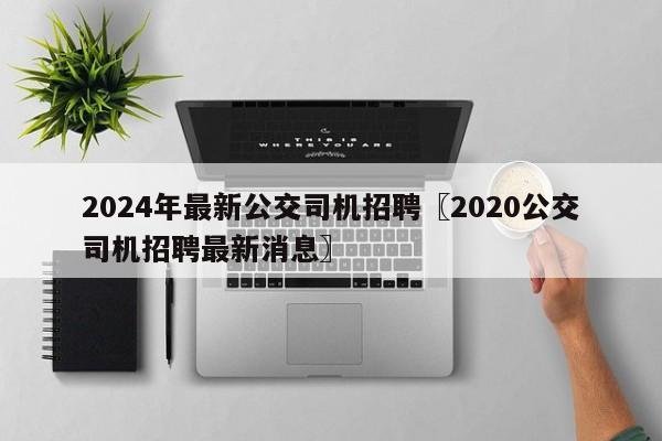 2024年最新公交司机招聘〖2020公交司机招聘最新消息〗