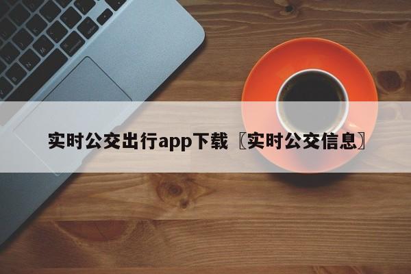 实时公交出行app下载〖实时公交信息〗