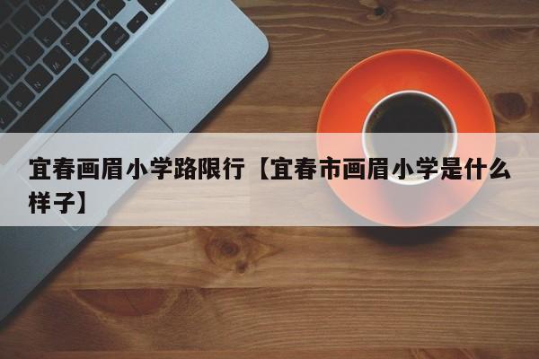宜春画眉小学路限行【宜春市画眉小学是什么样子】