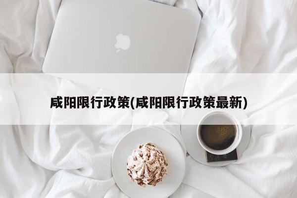咸阳限行政策(咸阳限行政策最新)