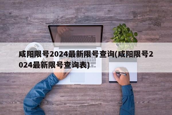 咸阳限号2024最新限号查询(咸阳限号2024最新限号查询表)