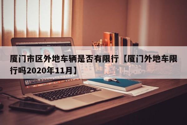 厦门市区外地车辆是否有限行【厦门外地车限行吗2020年11月】