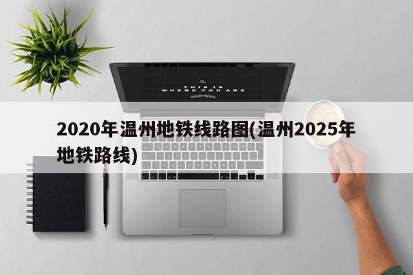 2020年温州地铁线路图(温州2025年地铁路线)