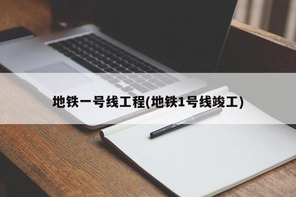 地铁一号线工程(地铁1号线竣工)