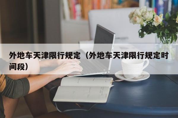 外地车天津限行规定（外地车天津限行规定时间段）
