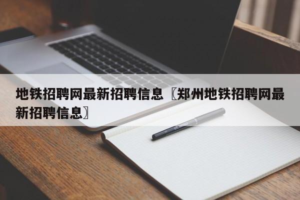 地铁招聘网最新招聘信息〖郑州地铁招聘网最新招聘信息〗
