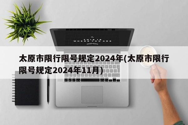 太原市限行限号规定2024年(太原市限行限号规定2024年11月)