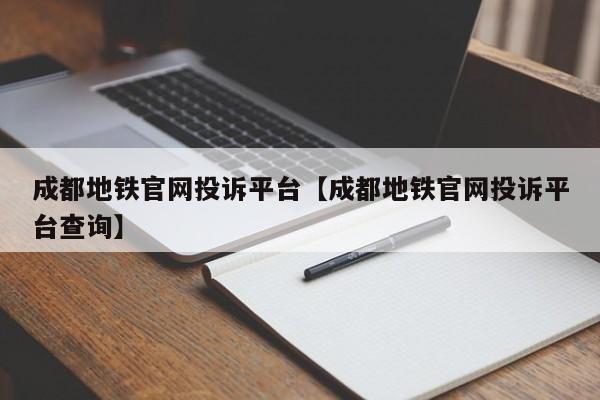 成都地铁官网投诉平台【成都地铁官网投诉平台查询】