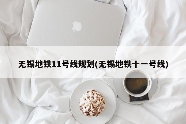 无锡地铁11号线规划(无锡地铁十一号线)