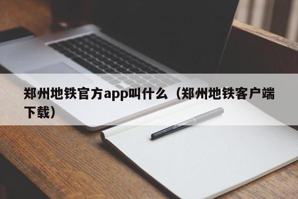 郑州地铁官方app叫什么（郑州地铁客户端下载）
