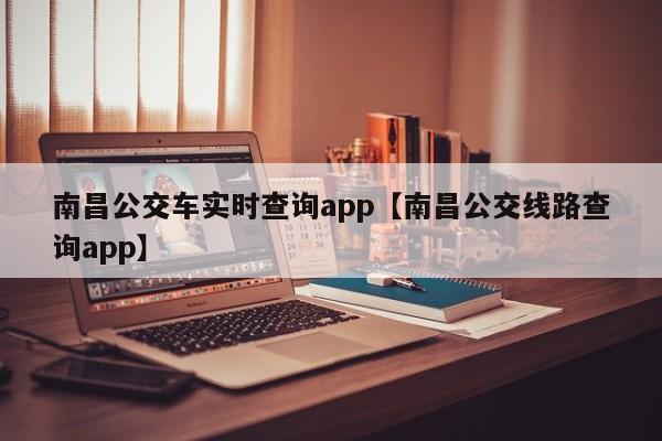 南昌公交车实时查询app【南昌公交线路查询app】