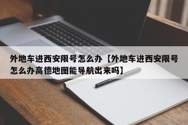 外地车进西安限号怎么办【外地车进西安限号怎么办高德地图能导航出来吗】