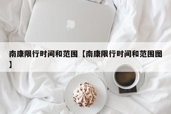 南康限行时间和范围【南康限行时间和范围图】