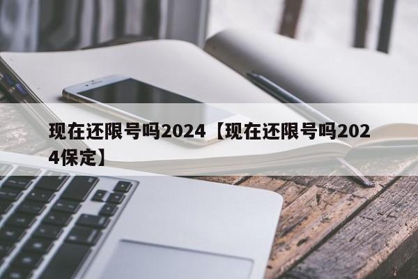 现在还限号吗2024【现在还限号吗2024保定】