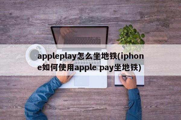 appleplay怎么坐地铁(iphone如何使用apple pay坐地铁)