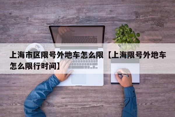 上海市区限号外地车怎么限【上海限号外地车怎么限行时间】