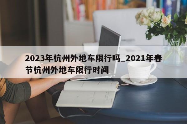 2023年杭州外地车限行吗_2021年春节杭州外地车限行时间