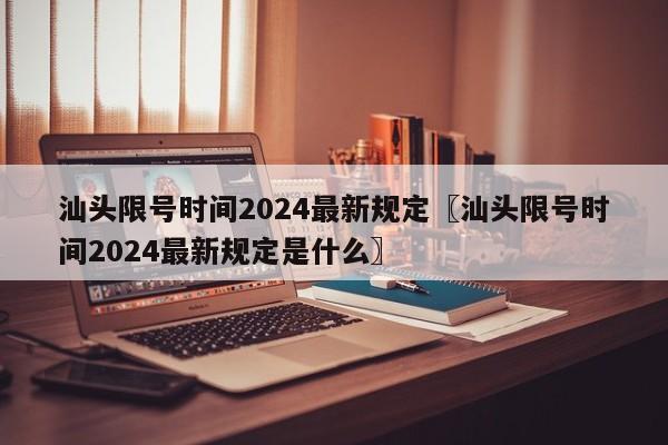 汕头限号时间2024最新规定〖汕头限号时间2024最新规定是什么〗