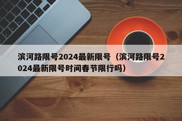 滨河路限号2024最新限号（滨河路限号2024最新限号时间春节限行吗）