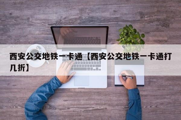 西安公交地铁一卡通【西安公交地铁一卡通打几折】