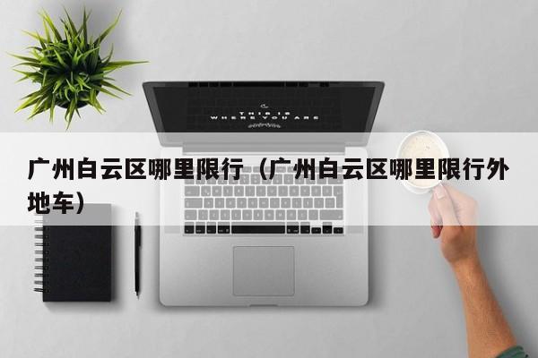 广州白云区哪里限行（广州白云区哪里限行外地车）