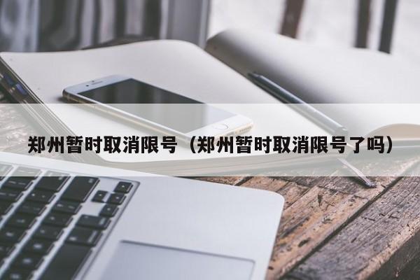 郑州暂时取消限号（郑州暂时取消限号了吗）