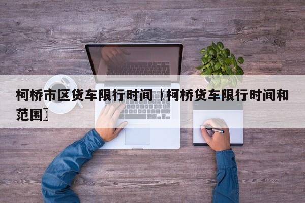 柯桥市区货车限行时间〖柯桥货车限行时间和范围〗