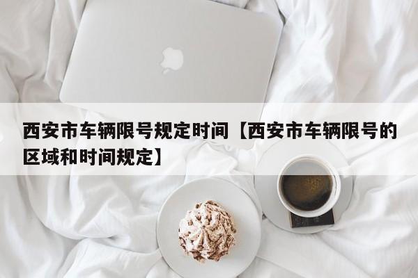 西安市车辆限号规定时间【西安市车辆限号的区域和时间规定】