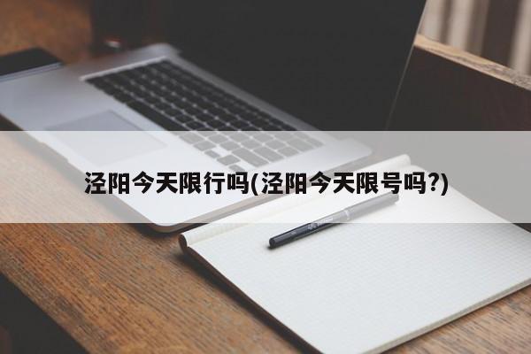泾阳今天限行吗(泾阳今天限号吗?)