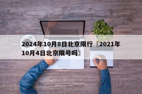 2024年10月8日北京限行〖2021年10月4日北京限号吗〗