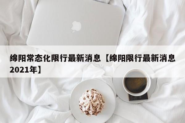 绵阳常态化限行最新消息【绵阳限行最新消息2021年】