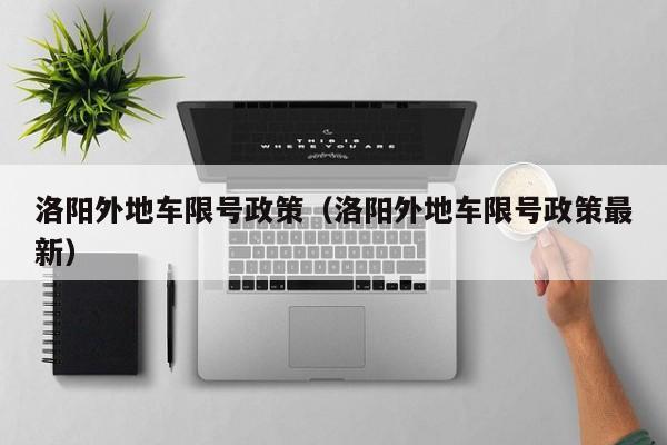 洛阳外地车限号政策（洛阳外地车限号政策最新）