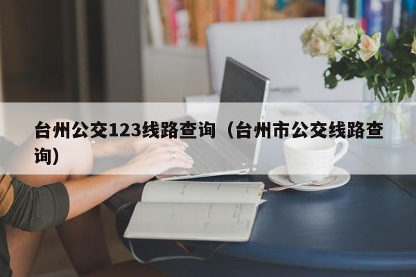 台州公交123线路查询（台州市公交线路查询）
