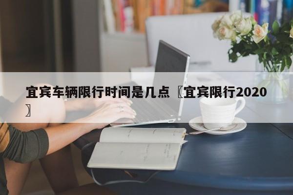 宜宾车辆限行时间是几点〖宜宾限行2020〗