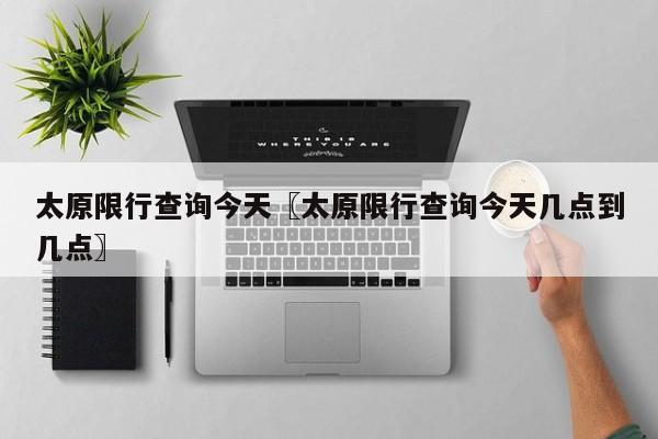 太原限行查询今天〖太原限行查询今天几点到几点〗