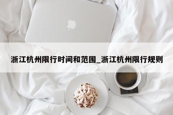 浙江杭州限行时间和范围_浙江杭州限行规则