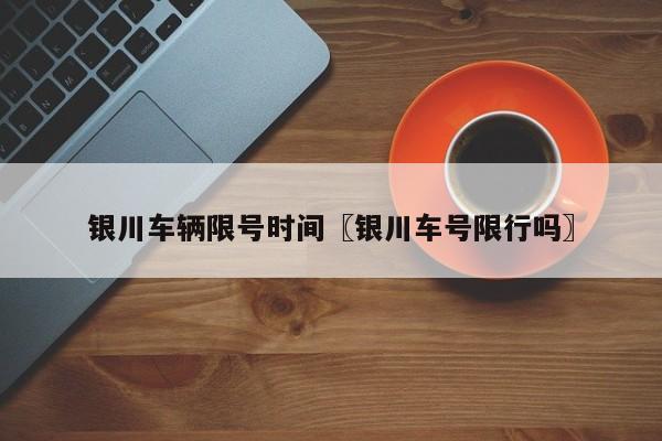 银川车辆限号时间〖银川车号限行吗〗
