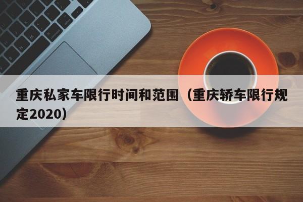 重庆私家车限行时间和范围（重庆轿车限行规定2020）