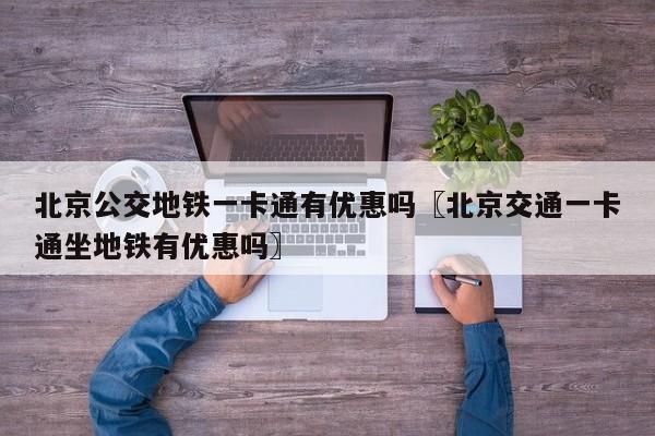 北京公交地铁一卡通有优惠吗〖北京交通一卡通坐地铁有优惠吗〗