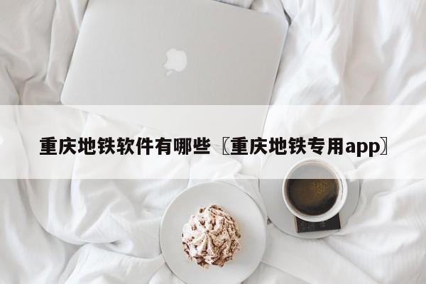 重庆地铁软件有哪些〖重庆地铁专用app〗