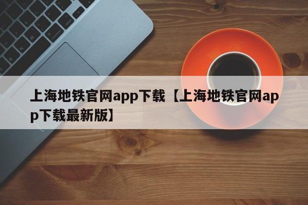 上海地铁官网app下载【上海地铁官网app下载最新版】