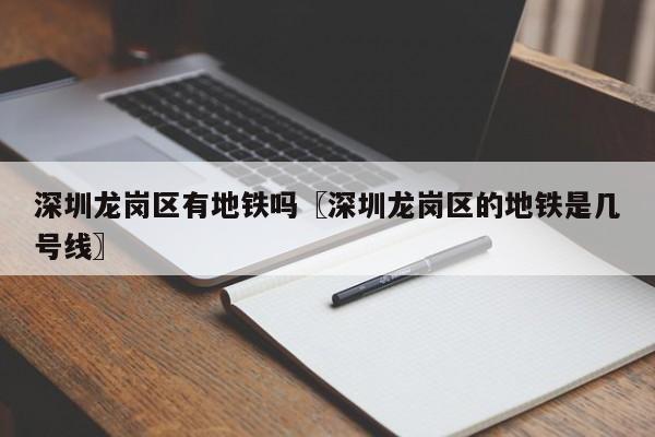 深圳龙岗区有地铁吗〖深圳龙岗区的地铁是几号线〗