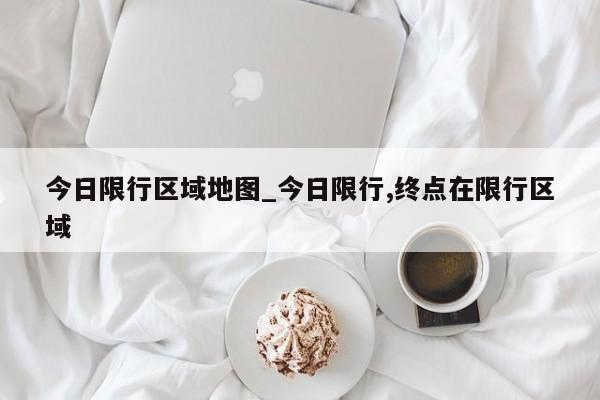 今日限行区域地图_今日限行,终点在限行区域